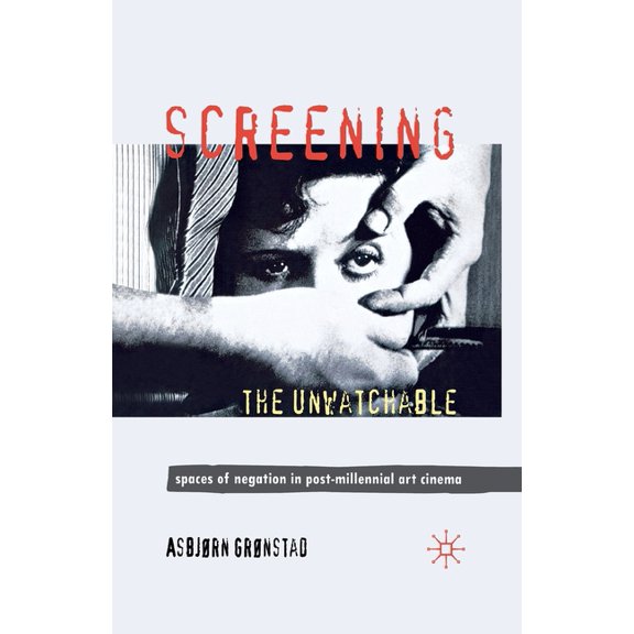 Screening the Unwatchable: Spaces of Negation in Post-Millennial Art Cinema, (Paperback)