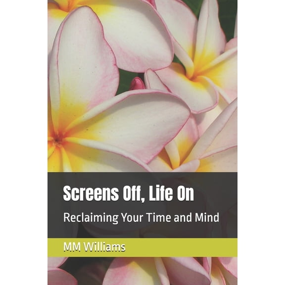 Screens Off, Life On: Reclaiming Your Time and Mind, (Paperback)