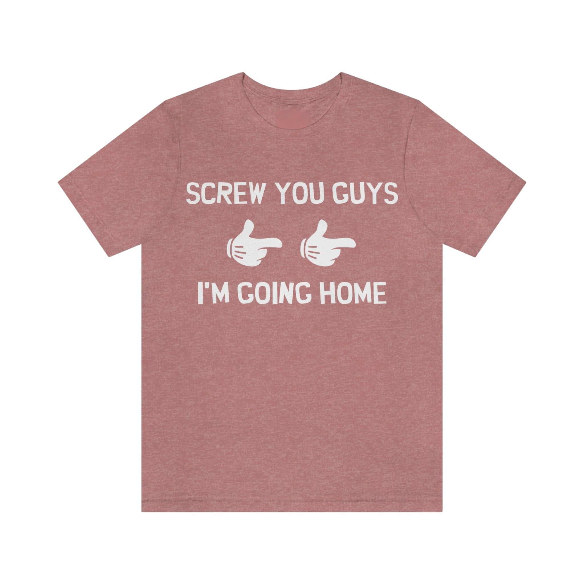 Screw Your Guys Im Going Home Shirt
