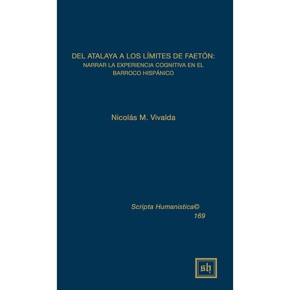 Scripta Humanistica: Del atalaya a los limites de faeton: Narrar la experiencia cognitiva en el barroco hispanico (Hardcover)