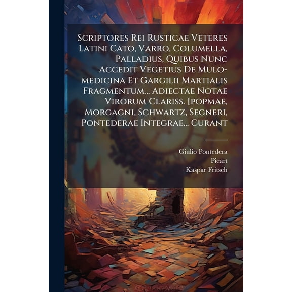 Scriptores Rei Rusticae Veteres Latini Cato, Varro, Columella, Palladius, Quibus Nunc Accedit Vegetius De Mulo-medicina Et Gargilii Martialis Fragmentum... Adiectae Notae Virorum Clariss. [popmae, Morgagni, Schwartz, Segneri, Pontederae Integrae... Curant (Paperback)