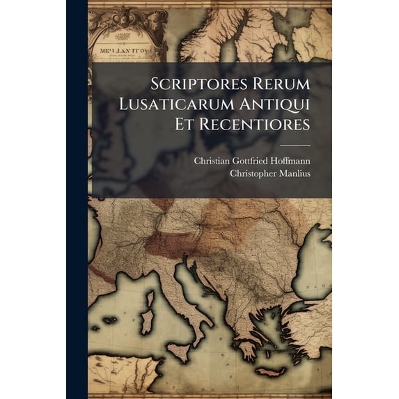 Scriptores Rerum Lusaticarum Antiqui Et Recentiores : Seu Opus In Quo Lusaticae Gentis Origenes, Res Gesta, Temporum Vices... Recensentur (Paperback)