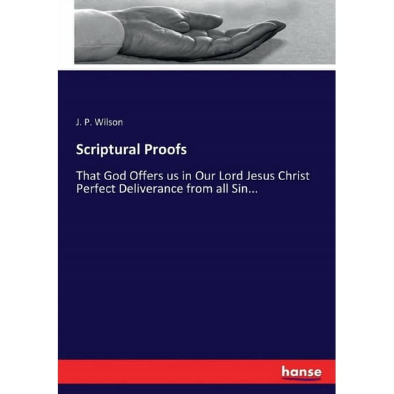 Scriptural Proofs: That God Offers us in Our Lord Jesus Christ Perfect Deliverance from all Sin..., (Paperback)