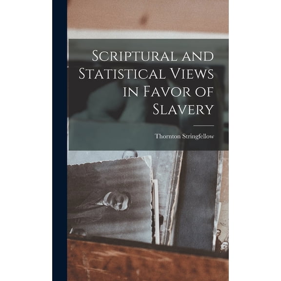 Scriptural and Statistical Views in Favor of Slavery (Hardcover) by Thornton Stringfellow