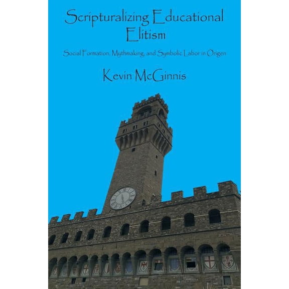 Scripturalizing Educational Elitism: Social Formation, Mythmaking, and Symbolic Labor in Origen  Claremont Studies in New Testament and Christian Origins   Paperback  Kevin McGinnis