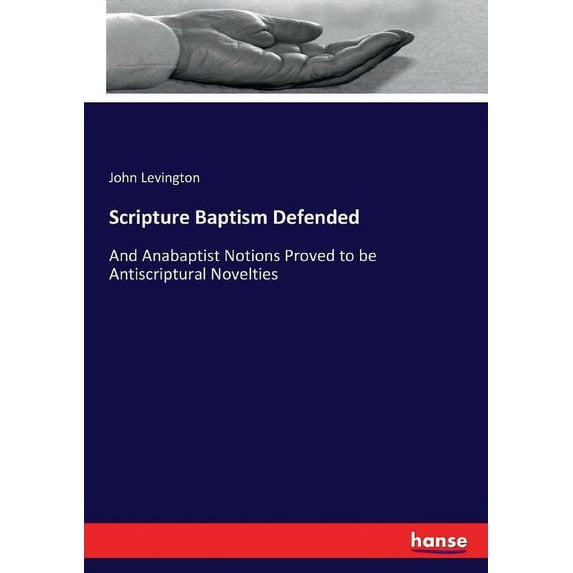 Scripture Baptism Defended: And Anabaptist Notions Proved to be Antiscriptural Novelties, (Paperback)