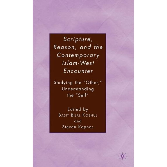 Scripture, Reason, and the Contemporary Islam-West Encounter: Studying the "Other," Understanding the "Self", (Hardcover)