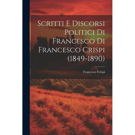 Scritti E Discorsi Politici Di Francesco Di Francesco Crispi (1849-1890) (Paperback)