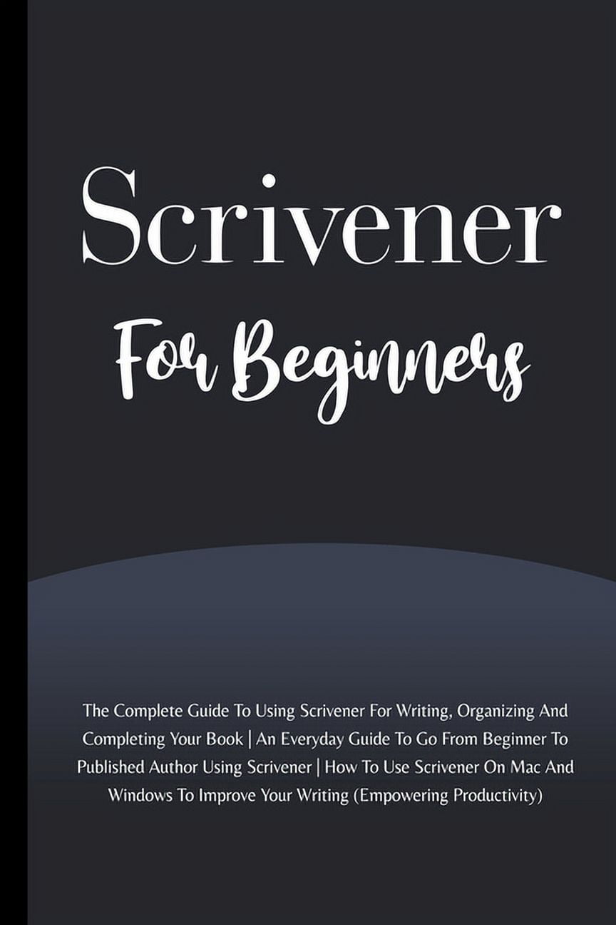 Scrivener For Beginners The Complete Guide To Using Scrivener For