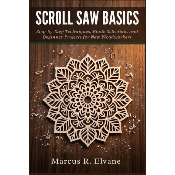 Scroll Saw Basics: Step-by-Step Techniques, Blade Selection, and Beginner Projects for New Woodworkers, (Paperback)