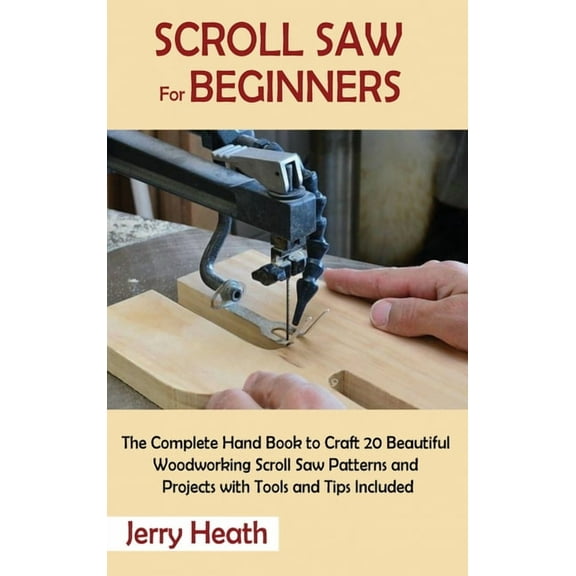 Scroll Saw for Beginners: The Complete Hand Book to Craft 20 Beautiful Woodworking Scroll Saw Patterns and Projects with, (Hardcover)