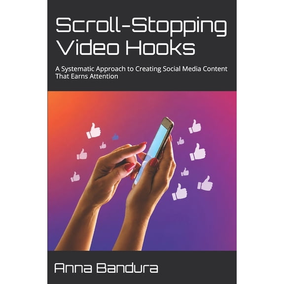 Scroll-Stopping Video Hooks: A Systematic Approach to Creating Social Media Content That Earns Attention, (Paperback)