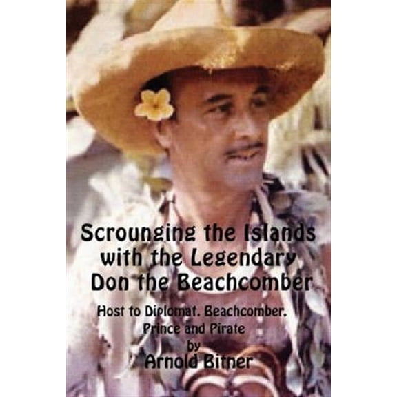 Scrounging the Islands with the Legendary Don the Beachcomber: Host to Diplomat, Beachcomber, Prince and Pirate