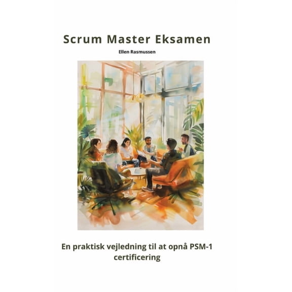 Scrum Master Eksamen: En praktisk vejledning til at opn PSM-1 certificering, (Hardcover)