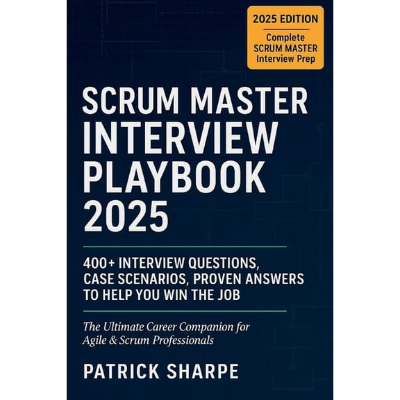 Agile & It Career Interview Playbook Scrum Master Interview Playbook 2025: 400+ Interview Questions, Case Scenarios, Proven Answers to Help You Win the Job. , Book 4, (Paperback)