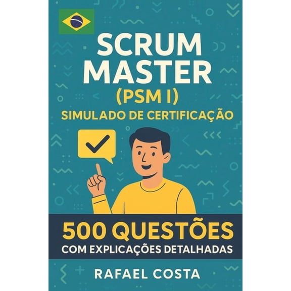 Scrum Master (PSM I) Simulado de Certificao: 500 Questes com Explicaes Detalhadas, (Paperback)