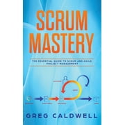 Scrum Mastery - The Essential Guide to Scrum and Agile Project Management Lean Guides with Scrum, Sprint, Kanban, DSDM, Hardcover