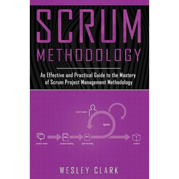 Scrum Methodology: Scrum Methodology : An Effective and Practical Guide to the Mastery of Scrum Project Management Methodology (Series #2) (Paperback)
