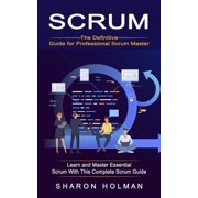 Scrum The Definitive Guide for Professional Scrum Master Learn and Master Essential Scrum With This Complete Scrum Gui, Paperback