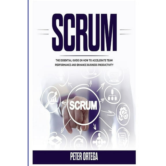 Scrum : The Essential Guide on How to Accelerate Team Performance and Enhance Business Productivity (Paperback)
