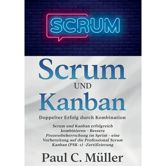 Scrum und Kanban - Doppelter Erfolg durch Kombination: Scrum und Kanban erfolgreich kombinieren - Bessere Prozessbeherrs, (Paperback)
