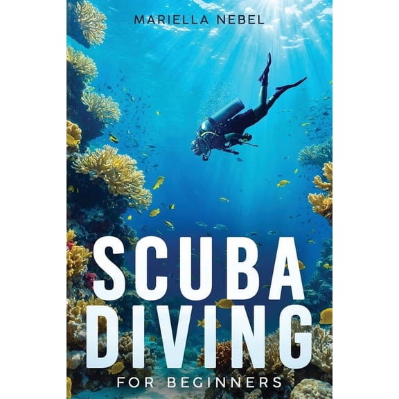 Scuba Diving For Beginners: A Step by Step Guide of Essential Tips and Techniques for Beginner Divers, (Paperback)