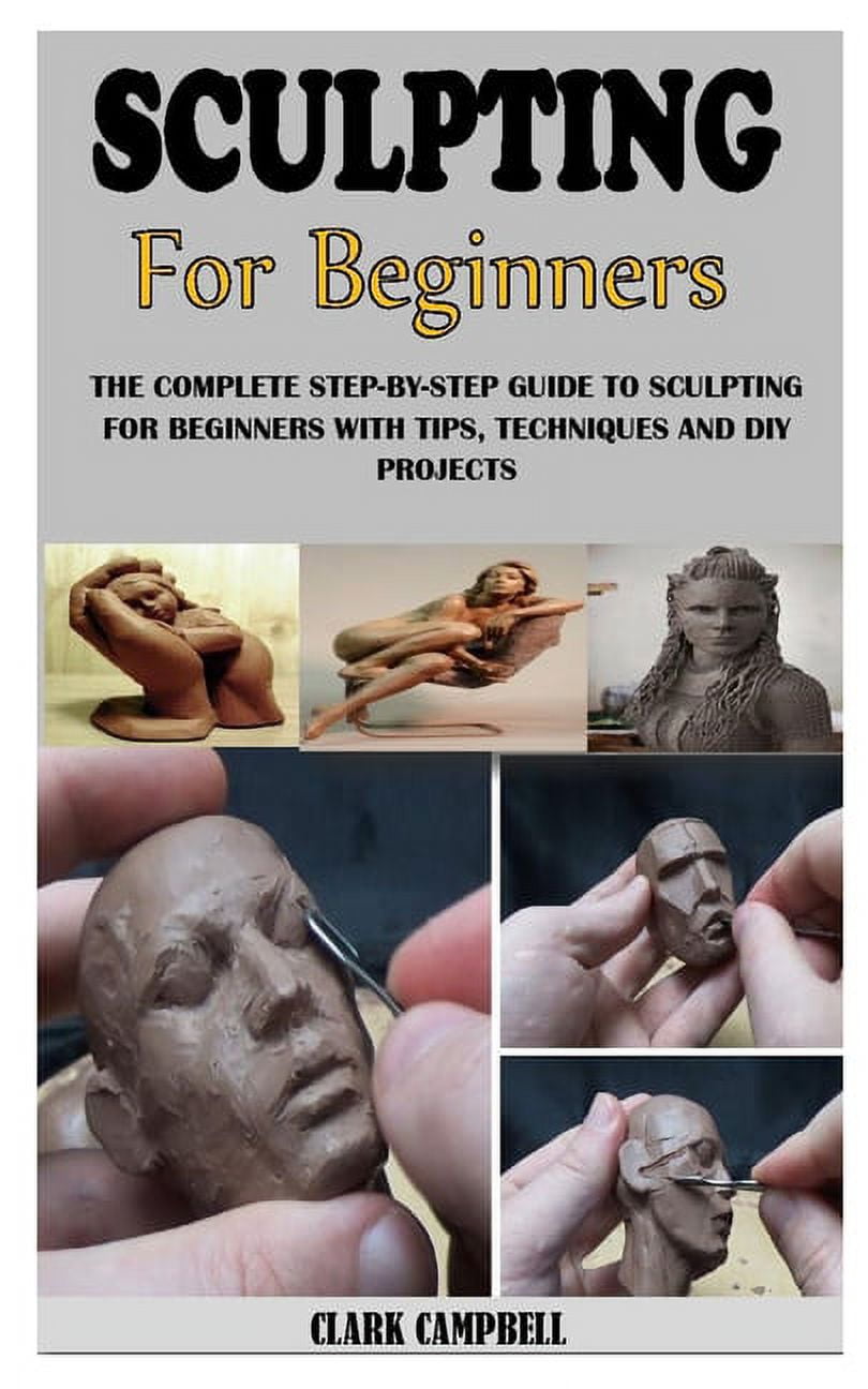 Sculpting for Beginners: A Beginner's Guide To Sculpt: Learn To Sculpt Like  A Pro