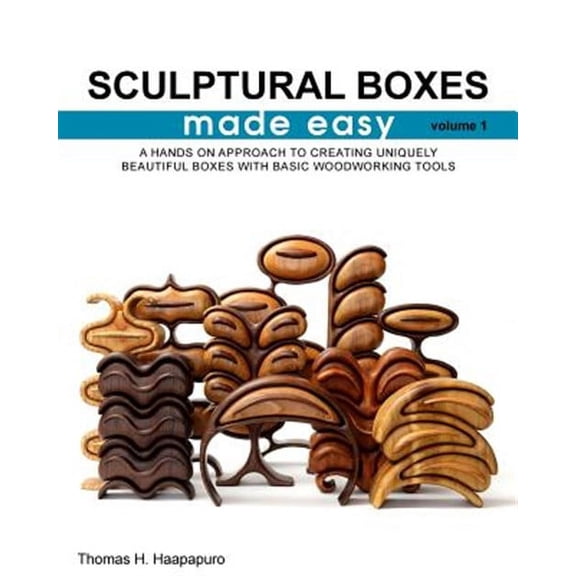 Sculptural Boxes Made Easy Volume 1: A Hands on Approach to Creating Uniquely Beautiful Boxes with Basic Woodworking Tools
