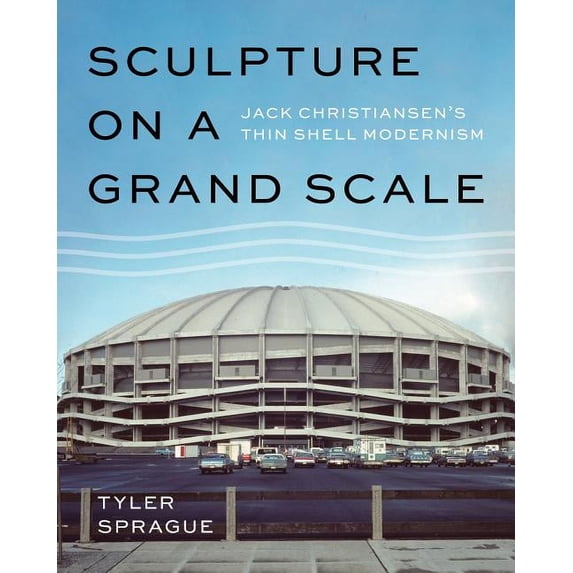 Sculpture on a Grand Scale: Jack Christiansen's Thin Shell Modernism, (Hardcover)