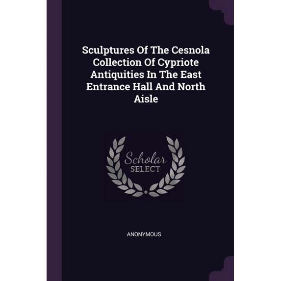 Sculptures Of The Cesnola Collection Of Cypriote Antiquities In The East Entrance Hall And North Aisle (Paperback)