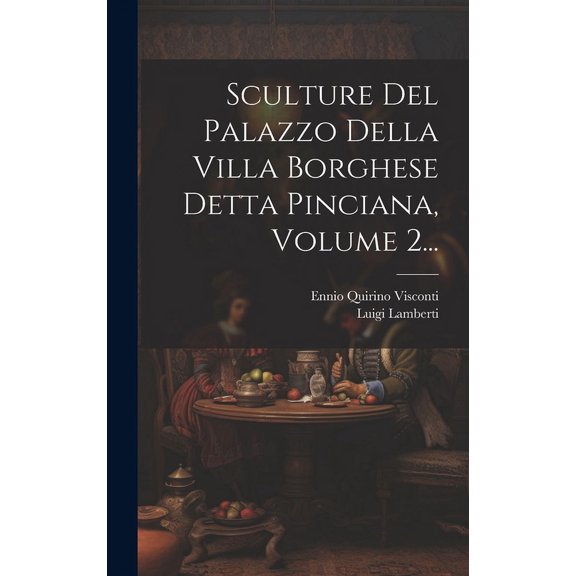 Sculture Del Palazzo Della Villa Borghese Detta Pinciana, Volume 2... (Hardcover)