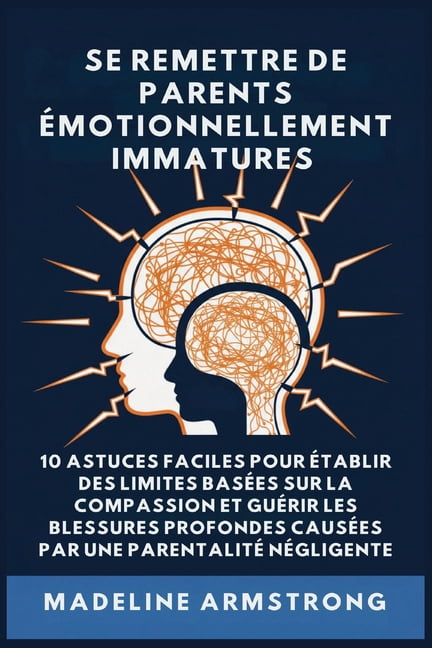 Se Remettre De Parents Ãmotionnellement Immatures: 10 Astuces Faciles pour Ãtablir des Limites BasÃ©es sur la Compassion , (Paperback)
