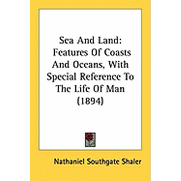 Sea And Land : Features Of Coasts And Oceans, With Special Reference To The Life Of Man (1894) (Paperback)