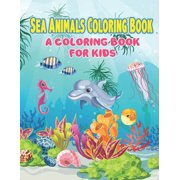 Sea Animals Coloring Book A Coloring Book for Kids - Sea Life, Ocean Kids Coloring Book, Super Fun Coloring Books For Kids, Toddlers and Prescho
