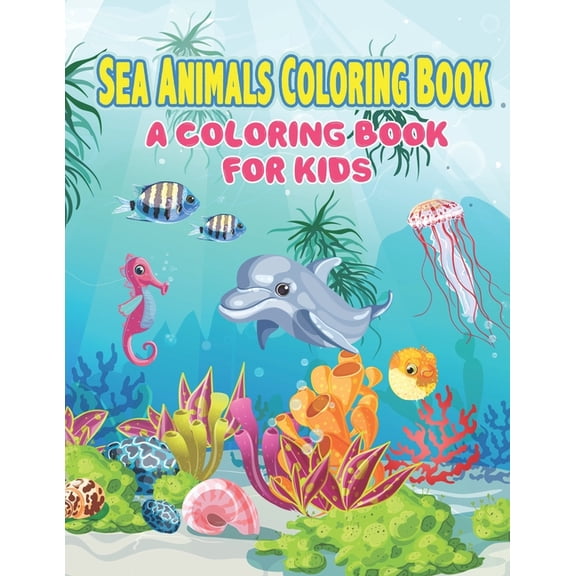 Sea Animals Coloring Book : A Coloring Book for Kids - Sea Life, Ocean Kids Coloring Book, Super Fun Coloring Books For Kids, Toddlers and Preschoolers (Paperback)