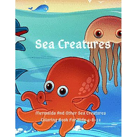 Sea Creatures: Mermaids And Other Sea Creatures Coloring Book For Kids 4-8-12: This fantastic and creative, kids colorin, (Paperback)