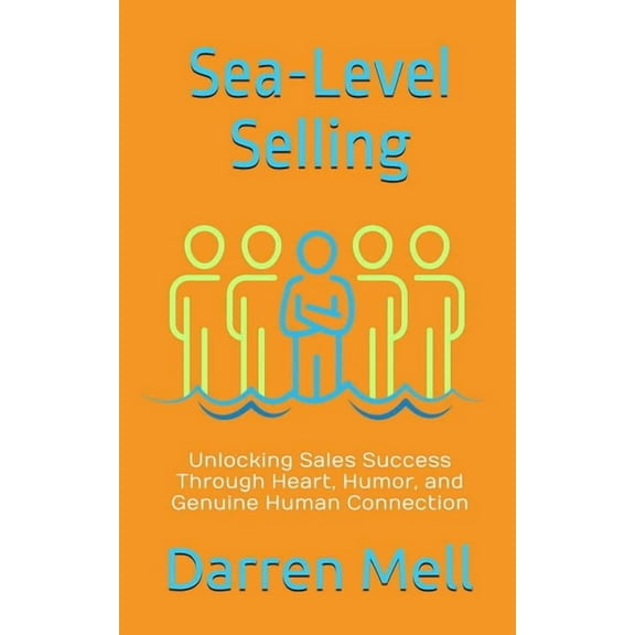 Sea-Level Selling: Unlocking Sales Success Through Heart, Humor, and Genuine Human Connection, (Paperback)