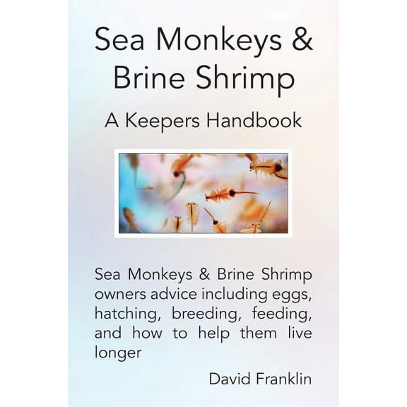 Sea Monkeys &amp; Brine Shrimp: Sea Monkeys &amp; Brine Shrimp Owners Advice Including Eggs, Hatching, Breeding, Feeding, (Paperback)