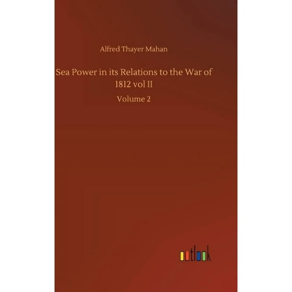 Sea Power in its Relations to the War of 1812 vol II: Volume 2 (Hardcover)