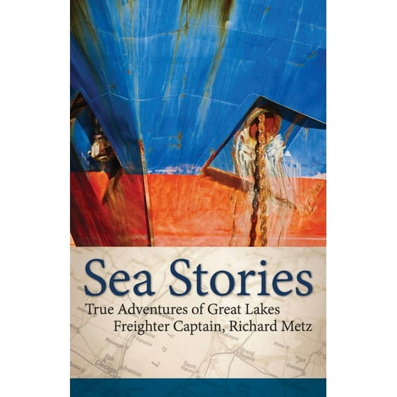 Sea Stories: True Adventures of Great Lakes Freighter Captain, Richard Metz, (Paperback)