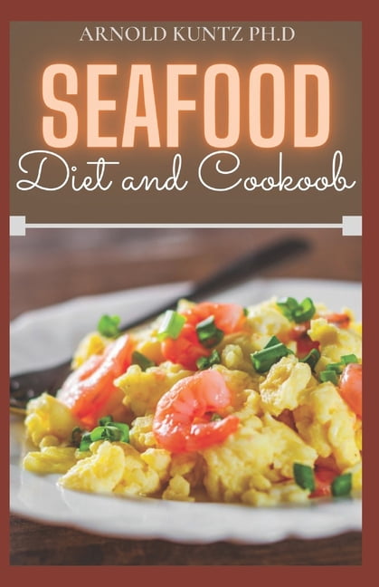 Seafood Diet and Cookbook: 50+ Delicious Seafood Recipes and Meal Plans to Make You Remain Healthy., (Paperback)