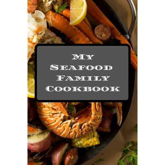 My Seafood Family Cookbook : An easy way to create your very own seafood family recipe cookbook with your favorite recipes an 6"x9" 100 writable pages, includes index. Makes a great gift for yourself, creative seafood cooks, relatives & your friends! (Paperback)