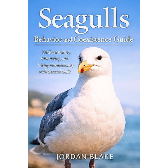Seagulls Behavior and Coexistence Guide: Understanding, Observing, and Living Harmoniously with Coastal Gulls, (Paperback)