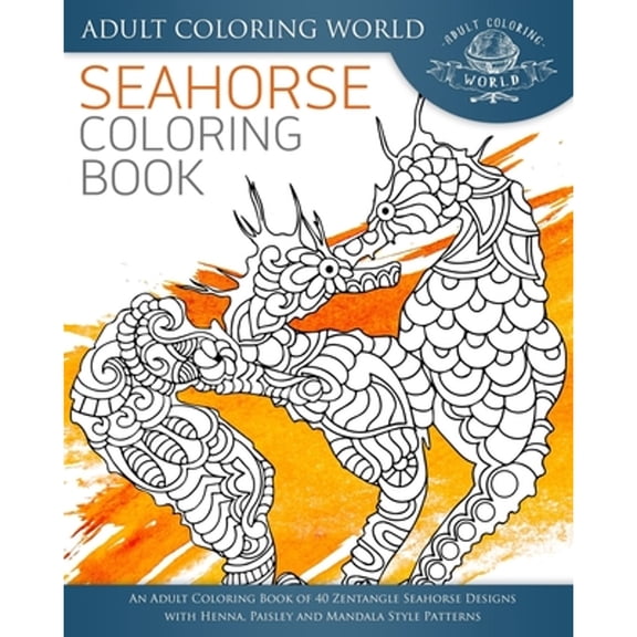 Ocean Coloring Books: Seahorse Coloring Book: An Adult Coloring Book of 40 Zentangle Seahorse Designs with Henna, Paisley and Mandala Style Patterns (Paperback)