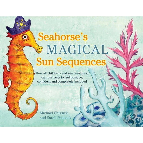 Seahorse's Magical Sun Sequences : How All Children (and Sea Creatures) Can Use Yoga to Feel Positive, Confident and Completely Included (Hardcover)