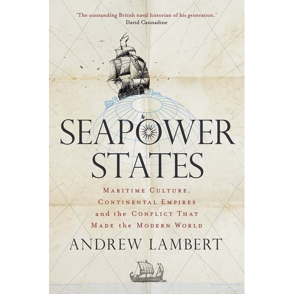 Seapower States : Maritime Culture, Continental Empires and the Conflict That Made the Modern World (Hardcover)