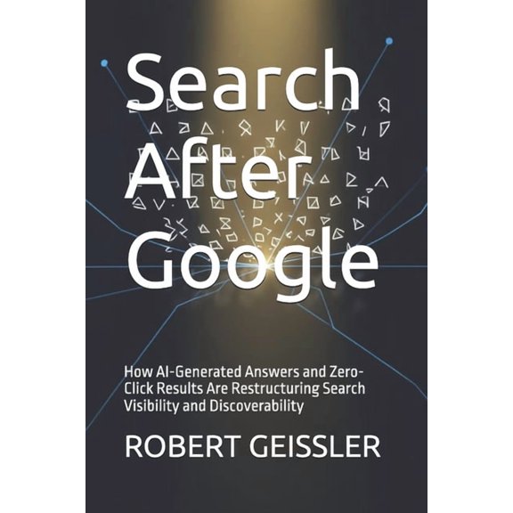 Marketing in the Age of AI Search After Google: How AI-Generated Answers and Zero-Click Results Are Restructuring Search Visibility and Discoverabi, Book 5, (Paperback)