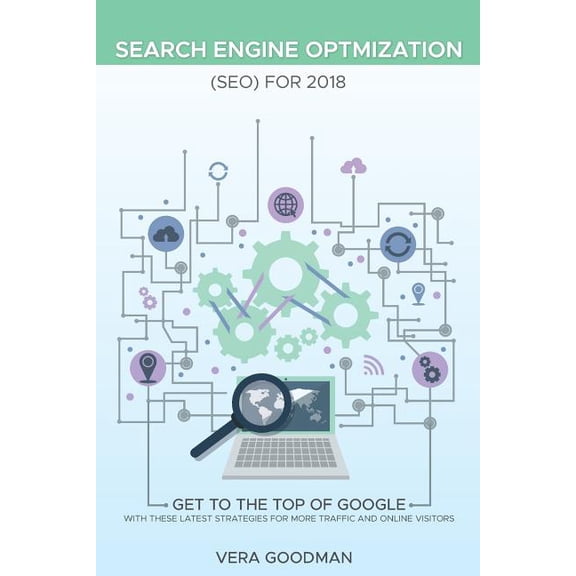 Search Engine Optmization (Seo) for 2018 : Get to the Top of Google with These Latest Strategies for More Traffic and Online Visitors
