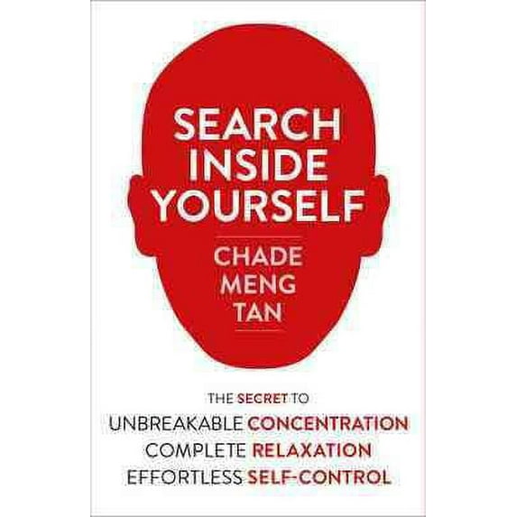 Search Inside Yourself : The Secret to Unbreakable Concentration, Complete Relaxation and Effortless Self-control