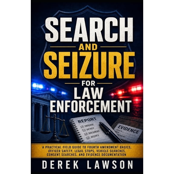 Search and Seizure for Law Enforcement: A Practical Field Guide to Fourth Amendment Basics, Officer Safety, Legal Stops,, (Paperback)